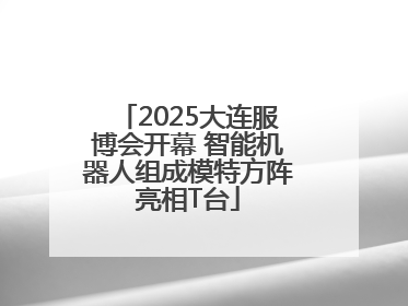 2025大连服博会开幕 智能机器人组成模特方阵亮相T台