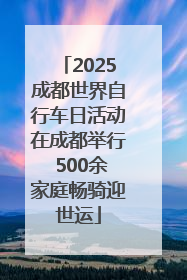 2025成都世界自行车日活动在成都举行 500余家庭畅骑迎世运