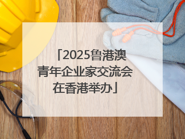 2025鲁港澳青年企业家交流会在香港举办