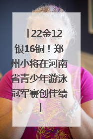 22金12银16铜！郑州小将在河南省青少年游泳冠军赛创佳绩