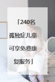 240名孤独症儿童可享免费康复服务