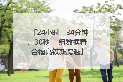 24小时、34分钟、30秒 三组数据看合福高铁新跨越