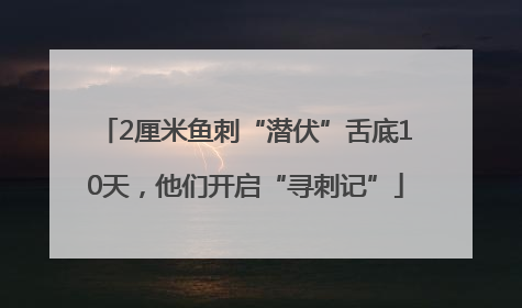 2厘米鱼刺“潜伏”舌底10天，他们开启“寻刺记”