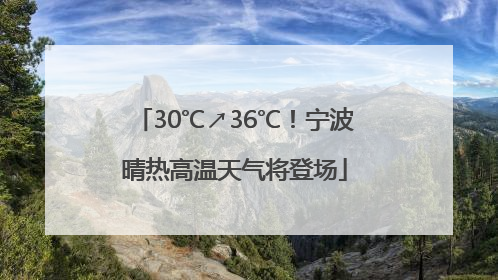 30℃↗36℃！宁波晴热高温天气将登场