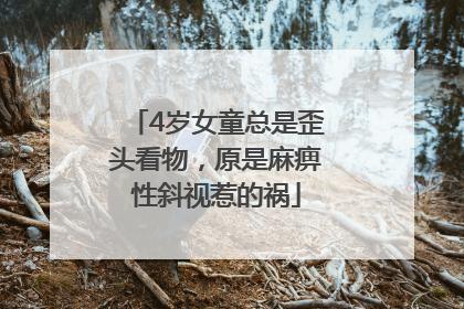 4岁女童总是歪头看物，原是麻痹性斜视惹的祸