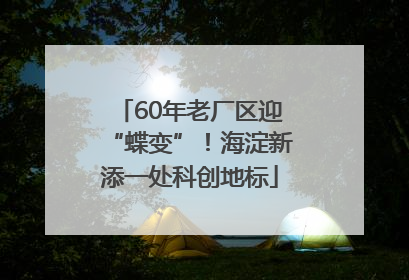 60年老厂区迎“蝶变”！海淀新添一处科创地标