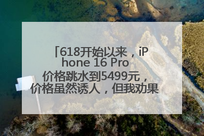 618开始以来，iPhone 16 Pro价格跳水到5499元，价格虽然诱人，但我劝果粉们再等等！