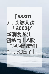 688017，突然大跌！3000亿新消费龙头，创新高！A股“泡泡玛特们”，涨疯了