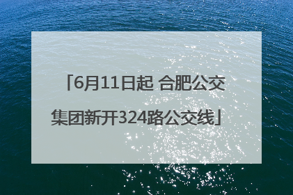 6月11日起 合肥公交集团新开324路公交线