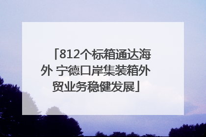 812个标箱通达海外 宁德口岸集装箱外贸业务稳健发展