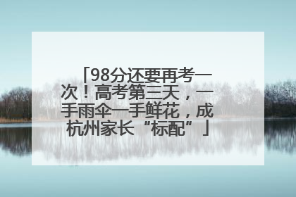 98分还要再考一次！高考第三天，一手雨伞一手鲜花，成杭州家长“标配”
