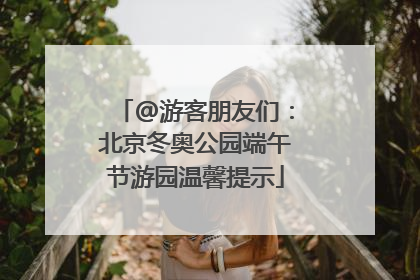 @游客朋友们：北京冬奥公园端午节游园温馨提示