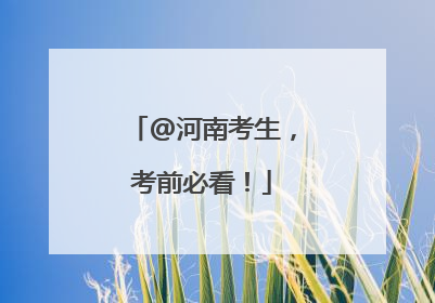 @河南考生，考前必看！