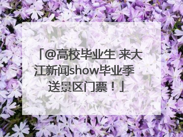 @高校毕业生 来大江新闻show毕业季 送景区门票！