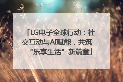 LG电子全球行动：社交互动与AI赋能，共筑“乐享生活”新篇章